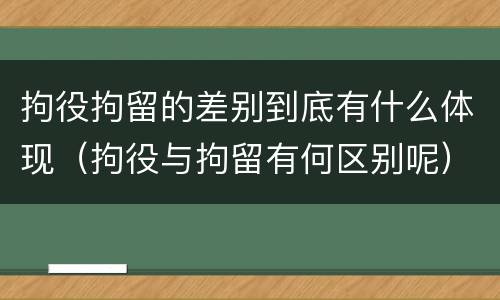 拘役拘留的差别到底有什么体现（拘役与拘留有何区别呢）