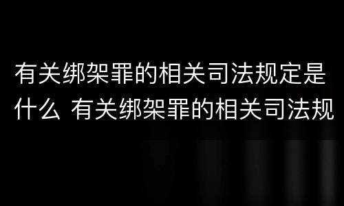 有关绑架罪的相关司法规定是什么 有关绑架罪的相关司法规定是什么意思
