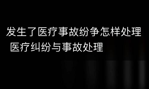发生了医疗事故纷争怎样处理 医疗纠纷与事故处理
