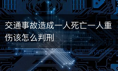 交通事故造成一人死亡一人重伤该怎么判刑