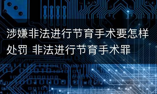 涉嫌非法进行节育手术要怎样处罚 非法进行节育手术罪