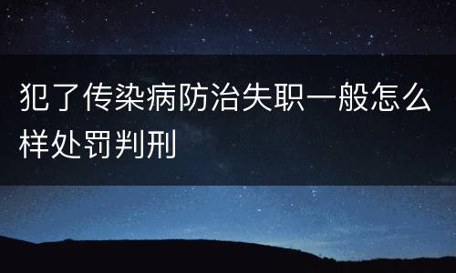 犯了传染病防治失职一般怎么样处罚判刑