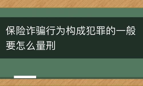 保险诈骗行为构成犯罪的一般要怎么量刑