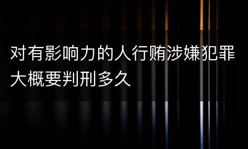 对有影响力的人行贿涉嫌犯罪大概要判刑多久