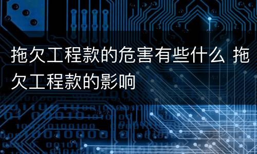 拖欠工程款的危害有些什么 拖欠工程款的影响