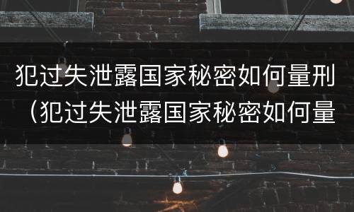 犯过失泄露国家秘密如何量刑（犯过失泄露国家秘密如何量刑的）