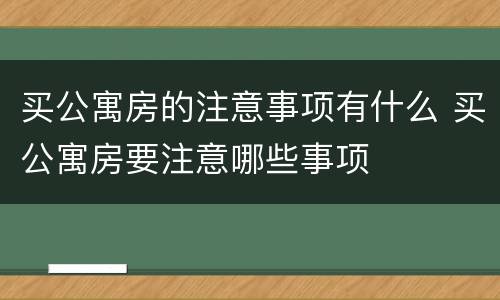 买公寓房的注意事项有什么 买公寓房要注意哪些事项