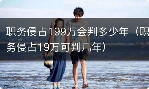 职务侵占199万会判多少年（职务侵占19万可判几年）