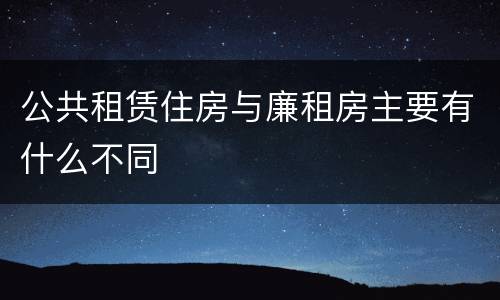 公共租赁住房与廉租房主要有什么不同