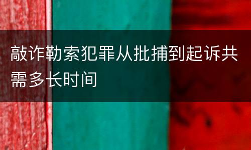敲诈勒索犯罪从批捕到起诉共需多长时间
