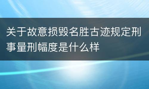 关于故意损毁名胜古迹规定刑事量刑幅度是什么样