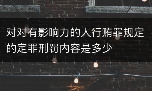 对对有影响力的人行贿罪规定的定罪刑罚内容是多少