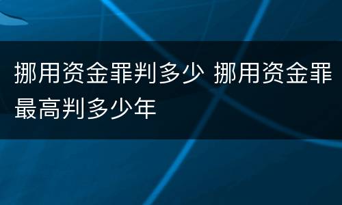 挪用资金罪判多少 挪用资金罪最高判多少年