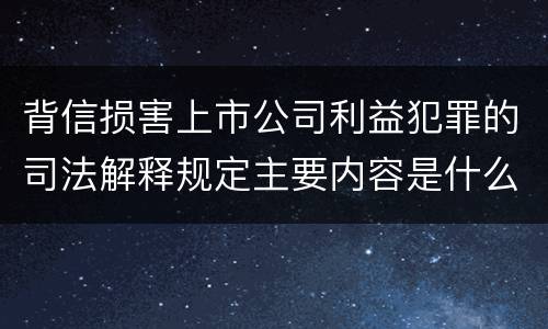 背信损害上市公司利益犯罪的司法解释规定主要内容是什么