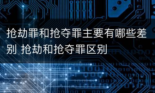 抢劫罪和抢夺罪主要有哪些差别 抢劫和抢夺罪区别