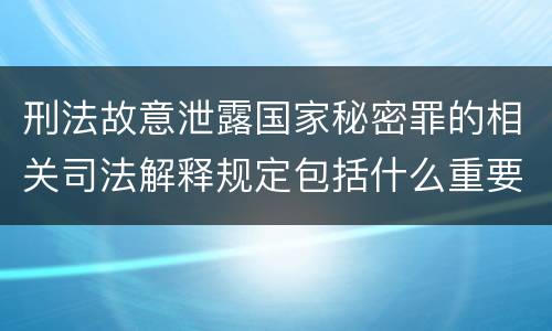 刑法故意泄露国家秘密罪的相关司法解释规定包括什么重要内容