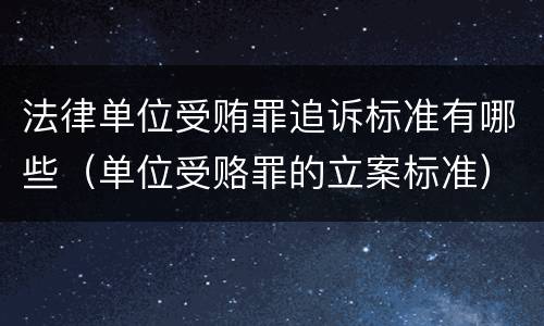 法律单位受贿罪追诉标准有哪些（单位受赂罪的立案标准）