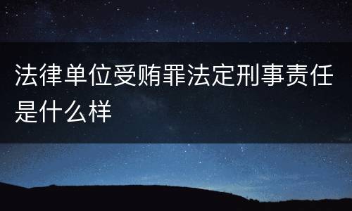 法律单位受贿罪法定刑事责任是什么样
