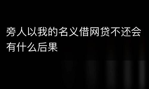旁人以我的名义借网贷不还会有什么后果