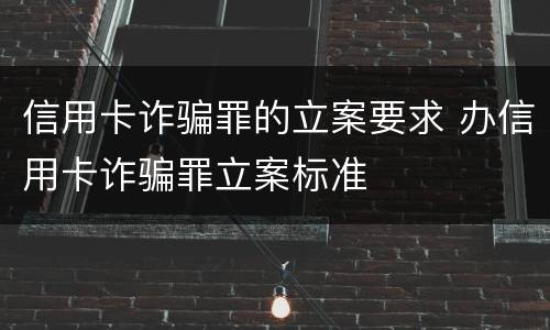 信用卡诈骗罪的立案要求 办信用卡诈骗罪立案标准
