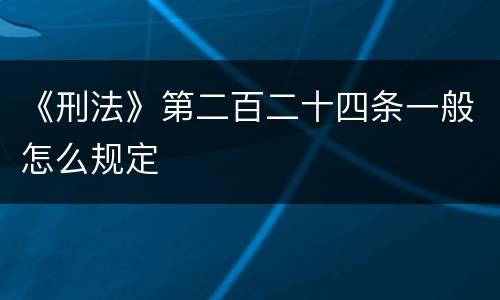 《刑法》第二百二十四条一般怎么规定