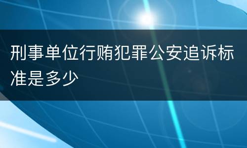 刑事单位行贿犯罪公安追诉标准是多少