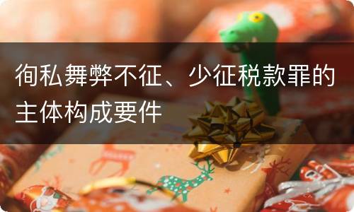 徇私舞弊不征、少征税款罪的主体构成要件