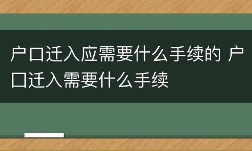 户口迁入应需要什么手续的 户囗迁入需要什么手续