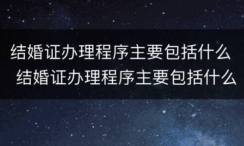 结婚证办理程序主要包括什么 结婚证办理程序主要包括什么
