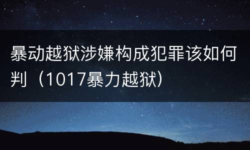 暴动越狱涉嫌构成犯罪该如何判（1017暴力越狱）
