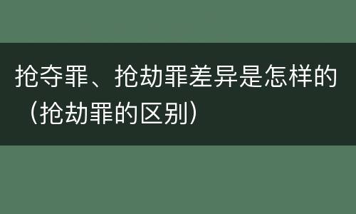 抢夺罪、抢劫罪差异是怎样的（抢劫罪的区别）