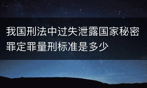 我国刑法中过失泄露国家秘密罪定罪量刑标准是多少