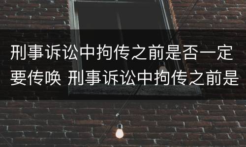 刑事诉讼中拘传之前是否一定要传唤 刑事诉讼中拘传之前是否一定要传唤一次