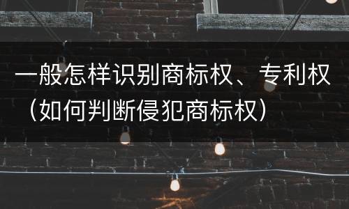 一般怎样识别商标权、专利权（如何判断侵犯商标权）