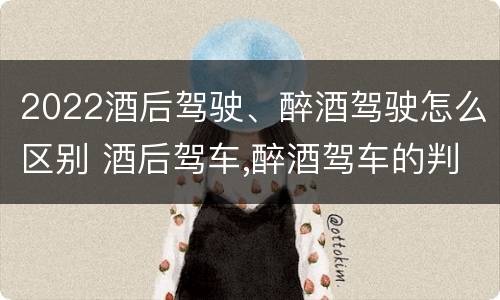 2022酒后驾驶、醉酒驾驶怎么区别 酒后驾车,醉酒驾车的判定标准