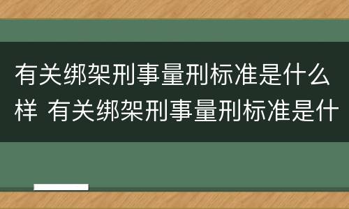 有关绑架刑事量刑标准是什么样 有关绑架刑事量刑标准是什么样的