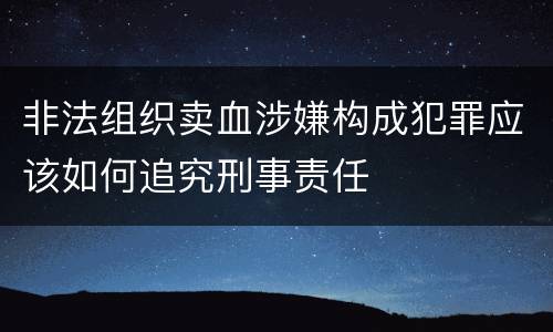 非法组织卖血涉嫌构成犯罪应该如何追究刑事责任