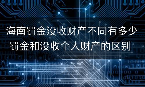 海南罚金没收财产不同有多少 罚金和没收个人财产的区别