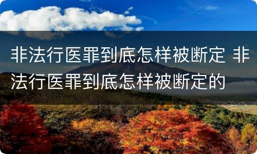非法行医罪到底怎样被断定 非法行医罪到底怎样被断定的