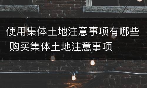 使用集体土地注意事项有哪些 购买集体土地注意事项