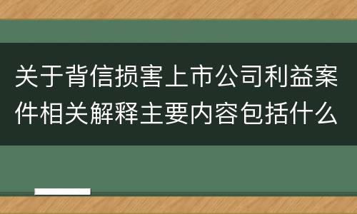 关于背信损害上市公司利益案件相关解释主要内容包括什么