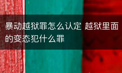暴动越狱罪怎么认定 越狱里面的变态犯什么罪