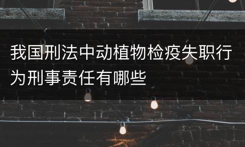 我国刑法中动植物检疫失职行为刑事责任有哪些