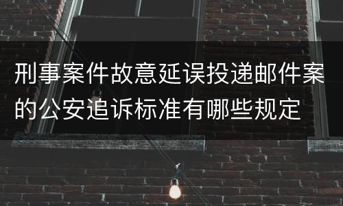 刑事案件故意延误投递邮件案的公安追诉标准有哪些规定