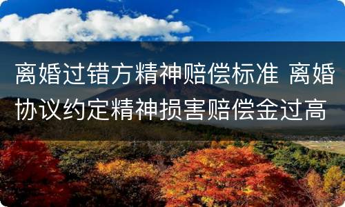 离婚过错方精神赔偿标准 离婚协议约定精神损害赔偿金过高