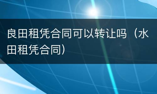 良田租凭合同可以转让吗（水田租凭合同）