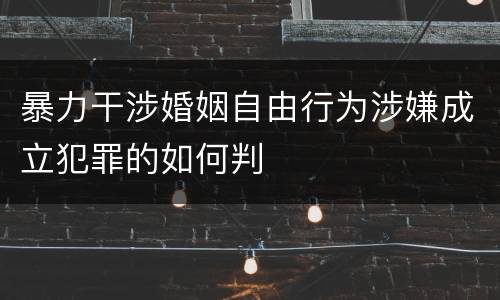 暴力干涉婚姻自由行为涉嫌成立犯罪的如何判