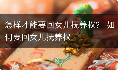 怎样才能要回女儿抚养权？ 如何要回女儿抚养权