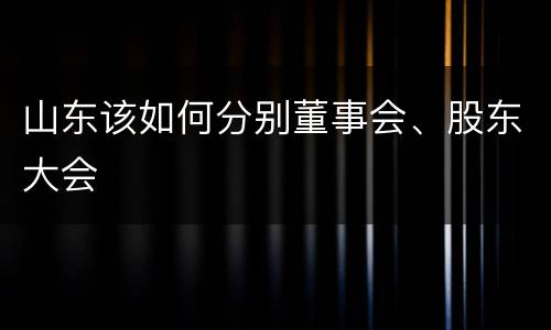 山东该如何分别董事会、股东大会