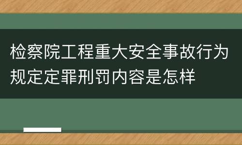 检察院工程重大安全事故行为规定定罪刑罚内容是怎样
